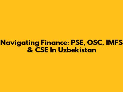 Navigating Finance: PSE, OSC, IMFS & CSE In Uzbekistan