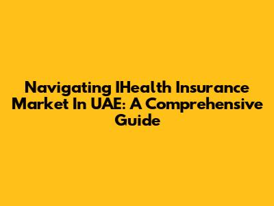 Navigating IHealth Insurance Market In UAE: A Comprehensive Guide