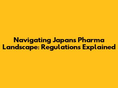 Navigating Japan's Pharma Landscape: Regulations Explained