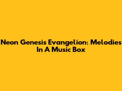 Neon Genesis Evangelion: Melodies In A Music Box