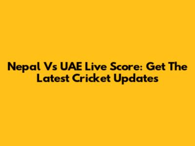 Nepal Vs UAE Live Score: Get The Latest Cricket Updates