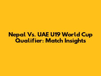 Nepal Vs. UAE U19 World Cup Qualifier: Match Insights
