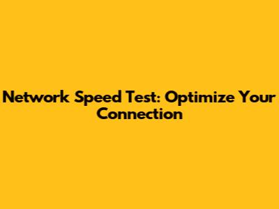 Network Speed Test: Optimize Your Connection