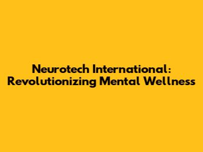 Neurotech International: Revolutionizing Mental Wellness