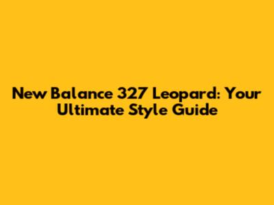 New Balance 327 Leopard: Your Ultimate Style Guide