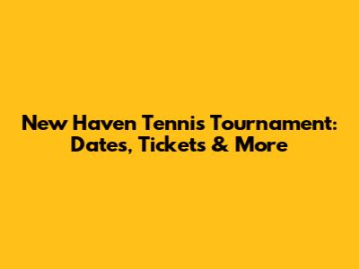 New Haven Tennis Tournament: Dates, Tickets & More