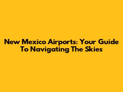 New Mexico Airports: Your Guide To Navigating The Skies