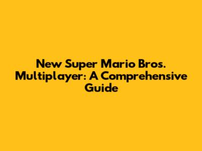 New Super Mario Bros. Multiplayer: A Comprehensive Guide