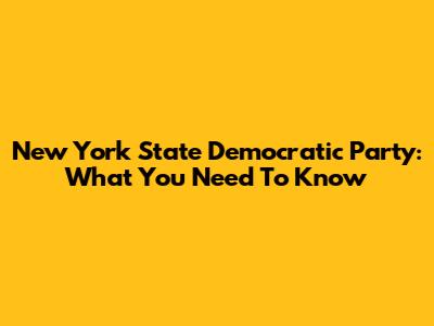 New York State Democratic Party: What You Need To Know