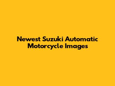 Newest Suzuki Automatic Motorcycle Images