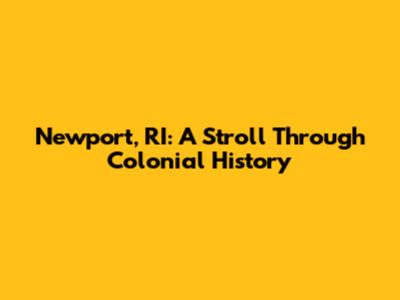 Newport, RI: A Stroll Through Colonial History