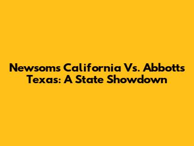 Newsom's California Vs. Abbott's Texas: A State Showdown