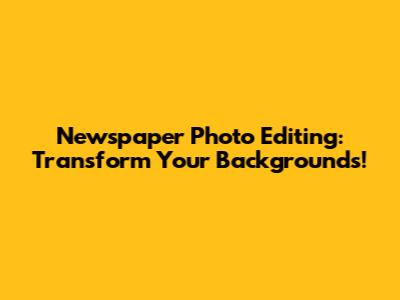 Newspaper Photo Editing: Transform Your Backgrounds!