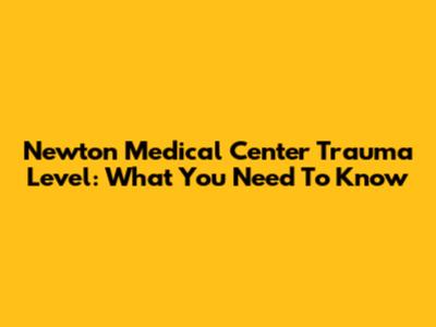 Newton Medical Center Trauma Level: What You Need To Know