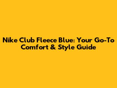 Nike Club Fleece Blue: Your Go-To Comfort & Style Guide
