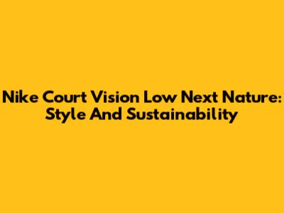 Nike Court Vision Low Next Nature: Style And Sustainability
