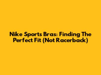 Nike Sports Bras: Finding The Perfect Fit (Not Racerback)