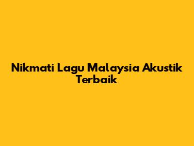 Nikmati Lagu Malaysia Akustik Terbaik