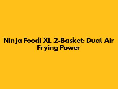 Ninja Foodi XL 2-Basket: Dual Air Frying Power