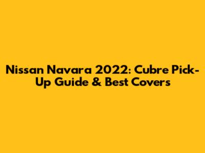 Nissan Navara 2022: Cubre Pick-Up Guide & Best Covers