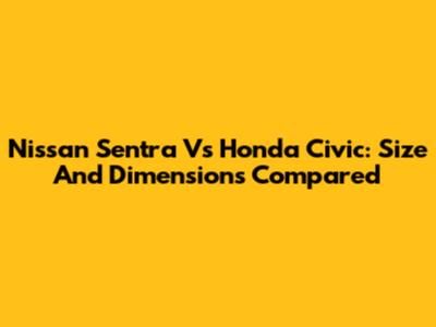 Nissan Sentra Vs Honda Civic: Size And Dimensions Compared