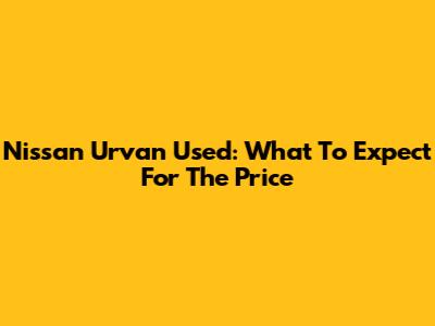 Nissan Urvan Used: What To Expect For The Price