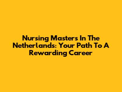 Nursing Masters In The Netherlands: Your Path To A Rewarding Career