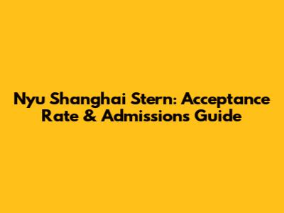 Nyu Shanghai Stern: Acceptance Rate & Admissions Guide