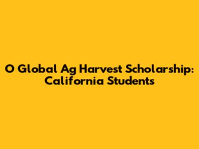 O Global Ag Harvest Scholarship: California Students