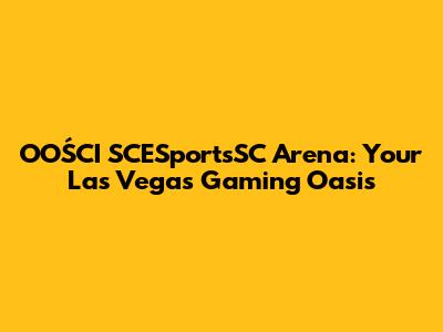 OOŚCI SCESportsSC Arena: Your Las Vegas Gaming Oasis