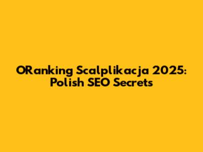ORanking Scalplikacja 2025: Polish SEO Secrets