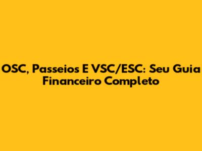 OSC, Passeios E VSC/ESC: Seu Guia Financeiro Completo