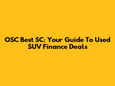 OSC Best SC: Your Guide To Used SUV Finance Deals