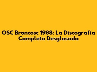 OSC Broncosc 1988: La Discografía Completa Desglosada