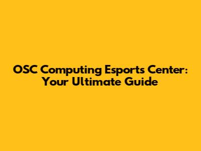 OSC Computing Esports Center: Your Ultimate Guide