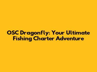 OSC Dragonfly: Your Ultimate Fishing Charter Adventure