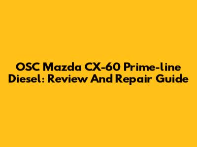 OSC Mazda CX-60 Prime-line Diesel: Review And Repair Guide