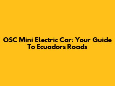 OSC Mini Electric Car: Your Guide To Ecuador's Roads