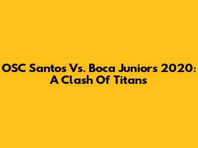 OSC Santos Vs. Boca Juniors 2020: A Clash Of Titans