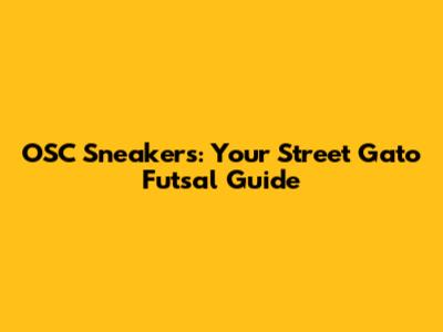 OSC Sneakers: Your Street Gato Futsal Guide
