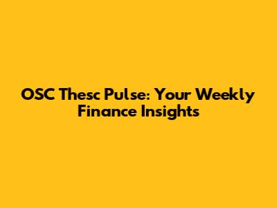 OSC Thesc Pulse: Your Weekly Finance Insights