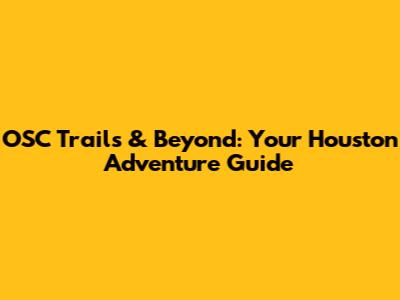 OSC Trails & Beyond: Your Houston Adventure Guide