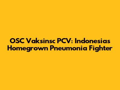 OSC Vaksinsc PCV: Indonesia's Homegrown Pneumonia Fighter