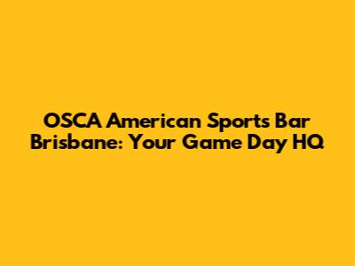 OSCA American Sports Bar Brisbane: Your Game Day HQ