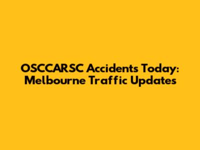 OSCCARSC Accidents Today: Melbourne Traffic Updates