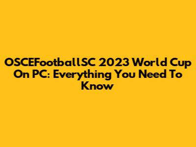OSCEFootballSC 2023 World Cup On PC: Everything You Need To Know