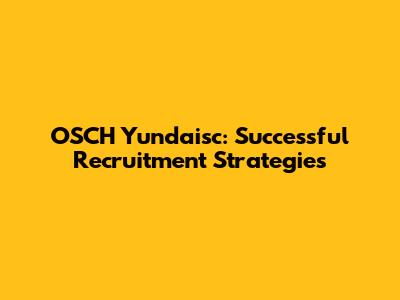 OSCH Yundaisc: Successful Recruitment Strategies