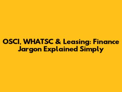 OSCI, WHATSC & Leasing: Finance Jargon Explained Simply