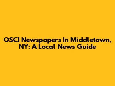 OSCI Newspapers In Middletown, NY: A Local News Guide
