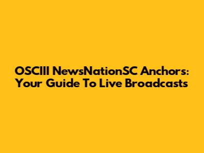 OSCIII NewsNationSC Anchors: Your Guide To Live Broadcasts